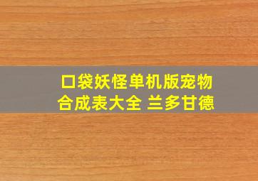 口袋妖怪单机版宠物合成表大全 兰多甘德